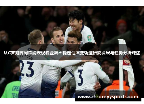 从C罗对阵阿森纳表现看亚洲杯稳定性演变轨迹研究发展与趋势分析综述 从C罗对阵阿森纳表现看亚洲杯稳定性演变轨迹研究发展与趋势分析综述