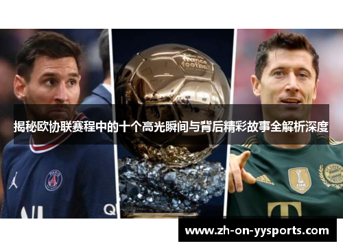揭秘欧协联赛程中的十个高光瞬间与背后精彩故事全解析深度
