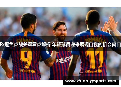 欧冠焦点战关键看点解析 年轻球员迎来展现自我的机会窗口