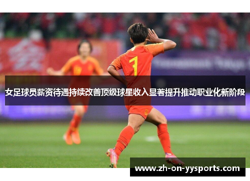 女足球员薪资待遇持续改善顶级球星收入显著提升推动职业化新阶段