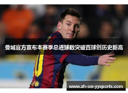 曼城官方宣布本赛季总进球数突破百球创历史新高 曼城官方宣布本赛季总进球数突破百球创历史新高