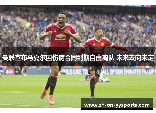 曼联宣布马夏尔因伤病合同到期自由离队 未来去向未定
