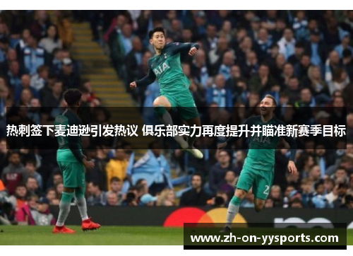 热刺签下麦迪逊引发热议 俱乐部实力再度提升并瞄准新赛季目标