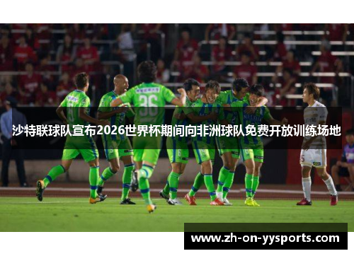 沙特联球队宣布2026世界杯期间向非洲球队免费开放训练场地