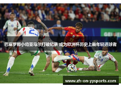 巴塞罗那小将亚马尔打破纪录 成为欧洲杯历史上最年轻进球者