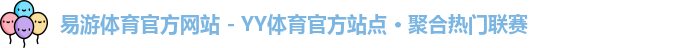 易游体育官方网站 - YY体育官方站点 · 聚合热门联赛